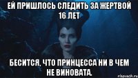 Ей пришлось следить за жертвой 16 лет Бесится, что принцесса ни в чем не виновата.