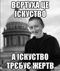 Вєртуха це іскуство А іскуство трєбує жертв