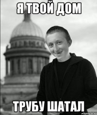 я твой дом трубу шатал