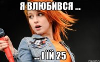Я влюбився ... ... І їй 25