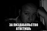  ЗА ПИЗДАБОЛЬСТВО АТВЕТИШЬ
