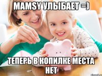 Mamsy улыбает =) Теперь в копилке места нет
