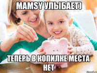 Mamsy улыбает) Теперь в копилке места нет