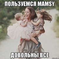 Пользуемся mamsy Довольны все