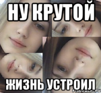 ну крутой жизнь устроил