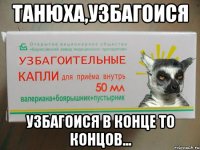 Танюха,узбагоися узбагоися в конце то концов...