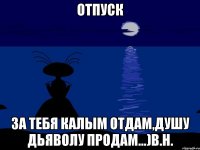 ОТПУСК За тебя калым отдам,душу дьяволу продам...)b.h.