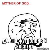  Да я же футбольный эксперт