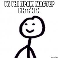 Та ты прям мастер интриги 