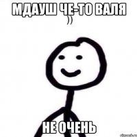 мдауш че-то валя не очень