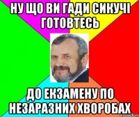 ну що ви гади сикучі готовтесь до екзамену по незаразних хворобах
