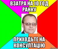 взатра на 10 год ранку приходьте на консултацію