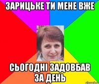 Зарицьке ти мене вже сьогодні задовбав за день