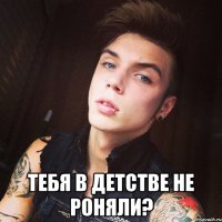  Тебя в детстве не роняли?