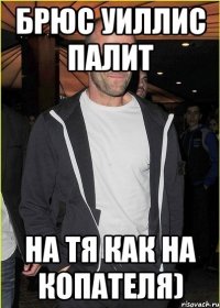 брюс уиллис палит на тя как на копателя)