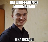 ща шлифанемся минимально и на козлы