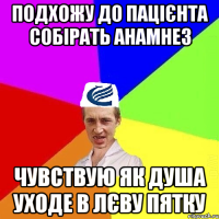 Подхожу до пацієнта собірать анамнез чувствую як душа уходе в лєву пятку