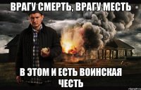 Врагу смерть, врагу месть в этом и есть воинская честь