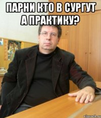 Парни кто в сургут а практику? 