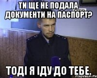Ти ще не подала документи на паспорт? Тоді я іду до тебе.