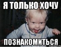 Я только хочу познакомиться
