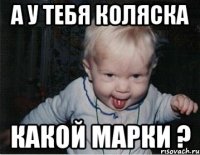 а у тебя коляска какой марки ?