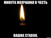 Минута молчания в честь Ваших ставок.