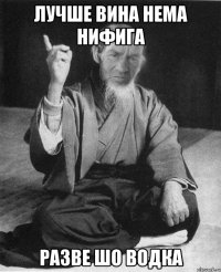 лучше вина нема нифига разве шо водка