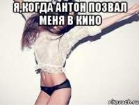 я,когда Антон позвал меня в кино 