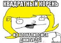 Квадратный Корень Из апокалипсиса джигурды