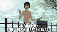  Эй рябят,чей телефон?Эй,ребят,вы куда?