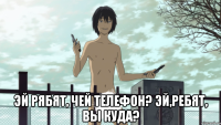  Эй рябят, чей телефон? Эй,ребят, вы куда?