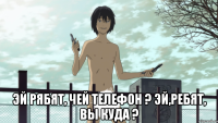  Эй рябят, чей телефон ? Эй,ребят, вы куда ?