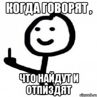 Когда говорят , что найдут и отпиздят