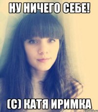 Ну ничего себе! (с) Катя Иримка