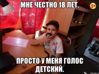 Мне честно 18 лет, просто у меня голос детский.