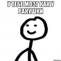 у тебе мозг как у ракушки 