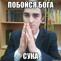 побойся Бога сука