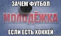 Зачем футбол если есть хоккей