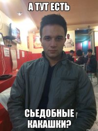 А тут есть Сьедобные какашки?