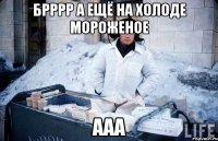 Брррр а ещё на холоде мороженое ааа