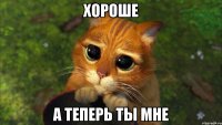 Хороше А теперь ты мне