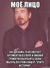 моё лицо когда кому-то не хватает аргументов в споре и умения грамотно выразить свою мысль,поэтому пишут "учите историю"