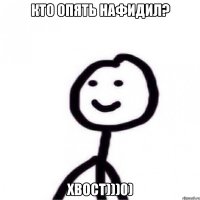 Кто опять нафидил? ХВОСТ)))0)
