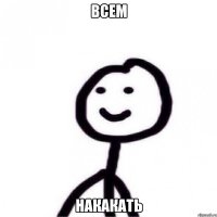 Всем накакать