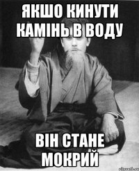 Якшо кинути камінь в воду Він стане мокрий