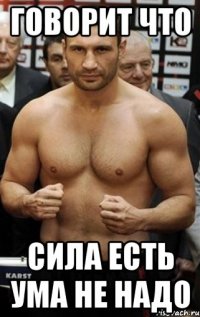 Говорит что сила есть ума не надо