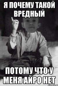 Я почему такой вредный Потому что у меня айро нет
