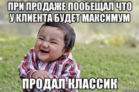 при продаже пообещал что у клиента будет максимум продал классик