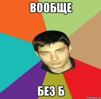 вообще без б